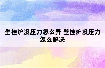 壁挂炉没压力怎么弄 壁挂炉没压力怎么解决